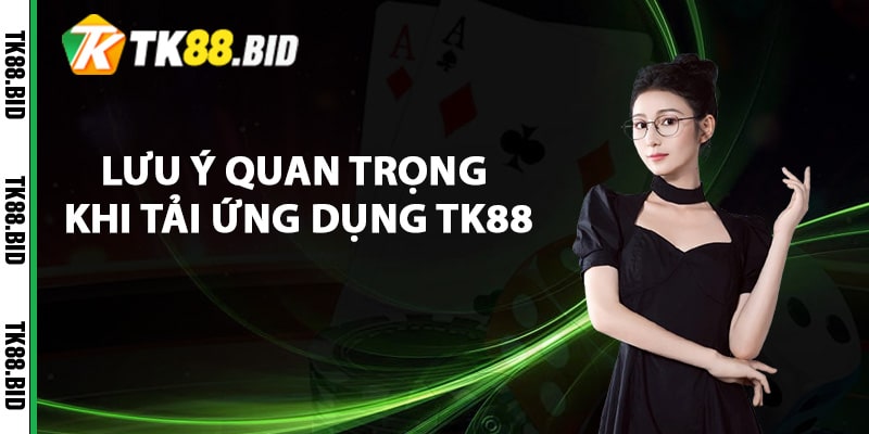 Những lưu ý quan trọng khi tải ứng dụng TK88