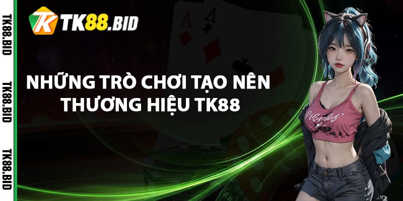 Những trò chơi tạo nên thương hiệu TK88